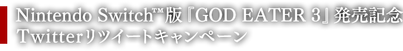 Nintendo Switch™版『GOD EATER 3』発売記念Twitterリツイートキャンペーン